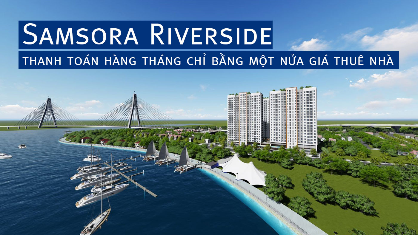 Samsora Riverside - thanh toán hàng tháng chỉ bằng một nửa giá thuê nhà