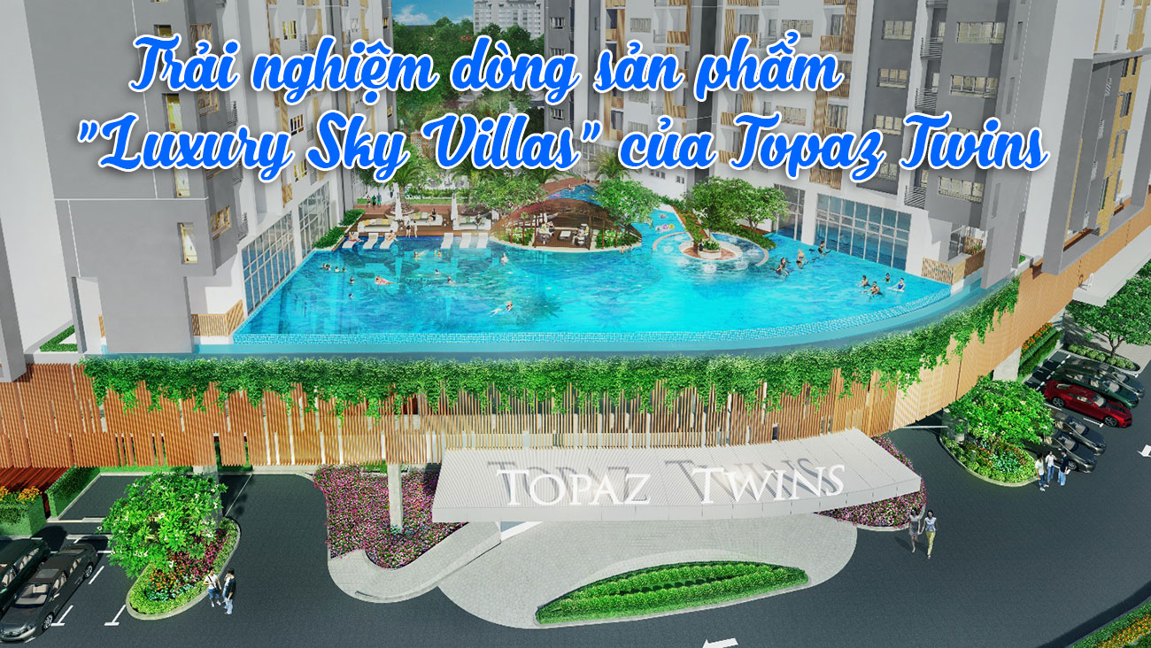 Trải nghiệm dòng sản phẩm Luxury Sky Villas của Topaz Twins