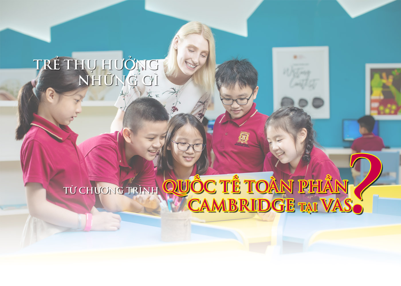 Trẻ thụ hưởng những gì từ chương trình quốc tế toàn phần Cambridge tại VAS? - Ảnh 1