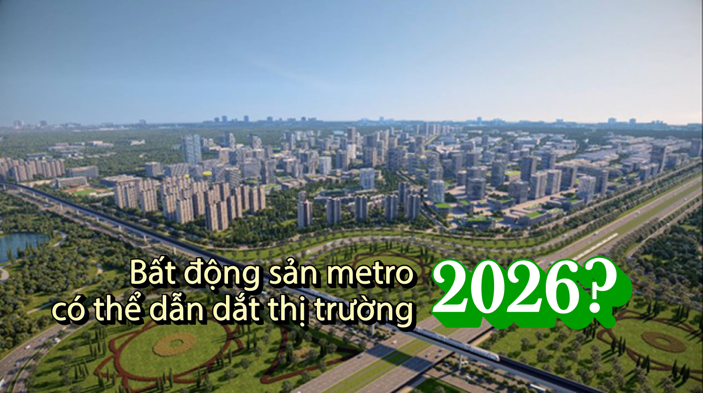 Bất động sản metro có thể dẫn dắt thị trường 2026?