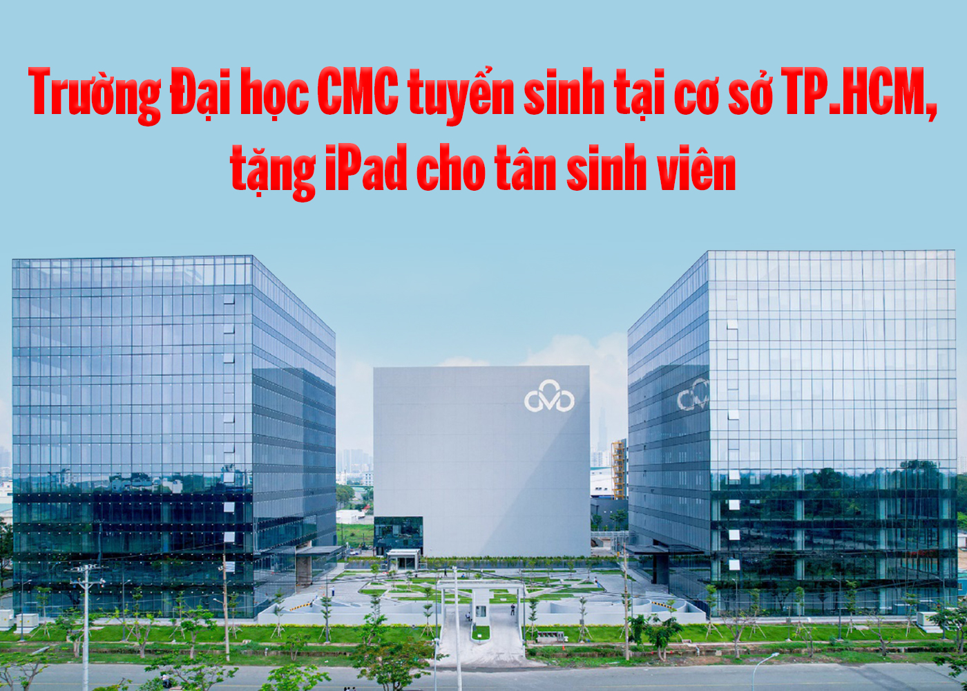 Trường Đại học CMC tuyển sinh tại cơ sở TP.HCM, tặng iPad cho tân sinh viên - Ảnh 1