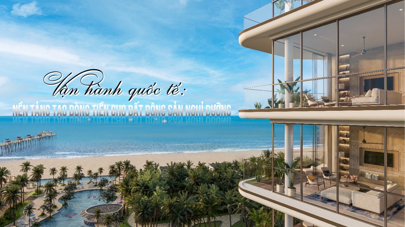 Vận hành quốc tế: Nền tảng tạo dòng tiền cho bất động sản nghỉ dưỡng Vận hành quốc tế: Nền tảng tạo dòng tiền cho bất động sản nghỉ dưỡng