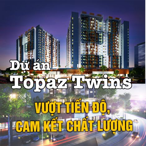 Dự án Topaz Twins vượt tiến độ, cam kết chất lượng