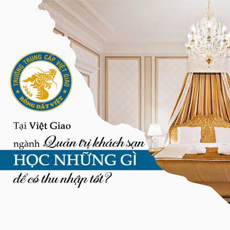 Tại Việt Giao ngành Quản trị khách sạn học những gì để có thu nhập tốt