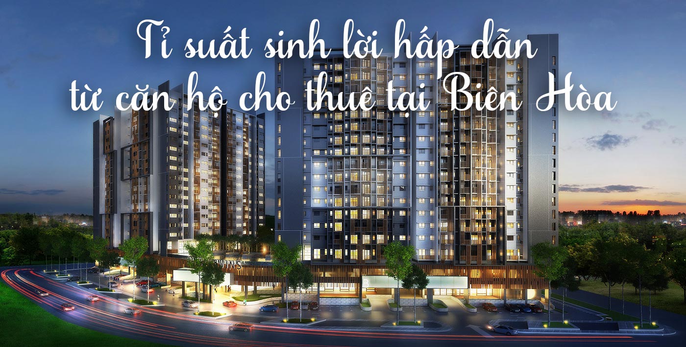 Tỉ suất sinh lời hấp dẫn từ căn hộ cho thuê tại Biên Hòa