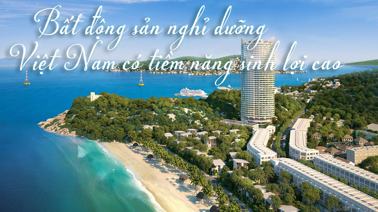 Bất động sản nghỉ dưỡng Việt Nam có tiềm năng sinh lợi cao