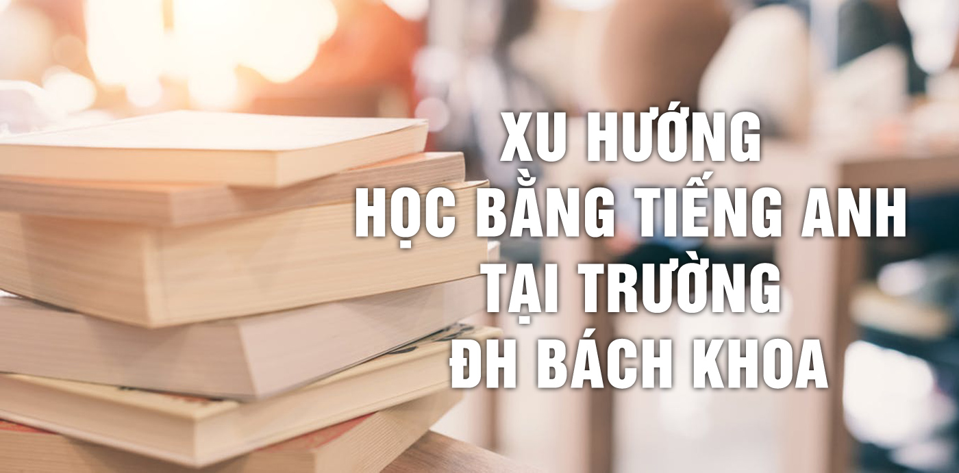 Xu hướng học bằng tiếng Anh tại Trường ĐH Bách Khoa - Ảnh 1 Xu hướng học bằng tiếng Anh tại Trường ĐH Bách Khoa - Ảnh 1