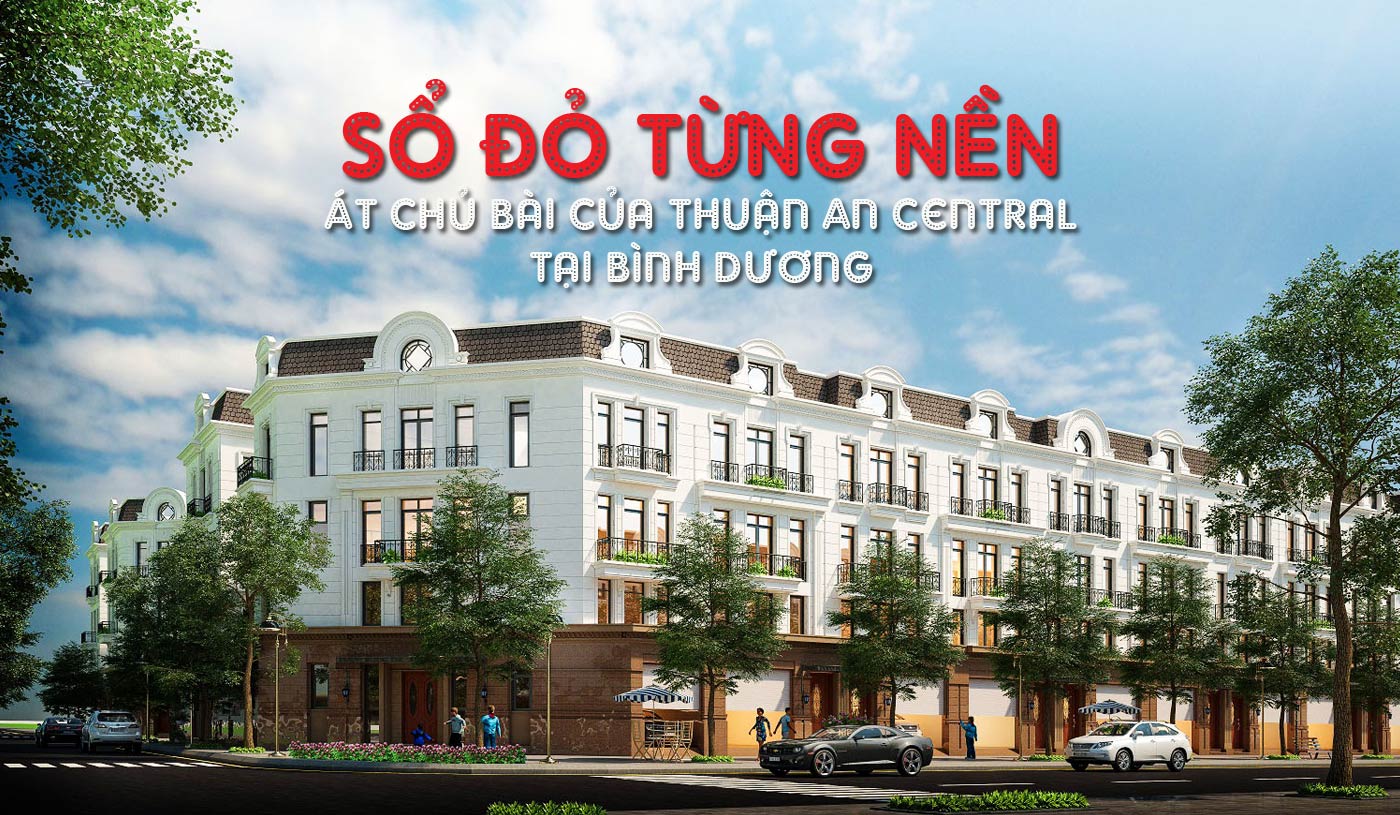 Sổ đỏ từng nền - Át chủ bài của Thuận An Central tại Bình Dương - Ảnh 1 Sổ đỏ từng nền - Át chủ bài của Thuận An Central tại Bình Dương - Ảnh 1