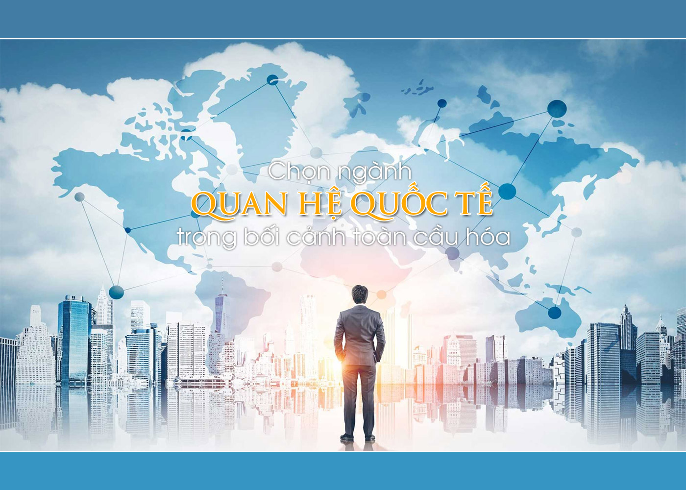 Chọn ngành Quan hệ quốc tế trong bối cảnh toàn cầu hóa - Ảnh 1 Chọn ngành Quan hệ quốc tế trong bối cảnh toàn cầu hóa - Ảnh 1