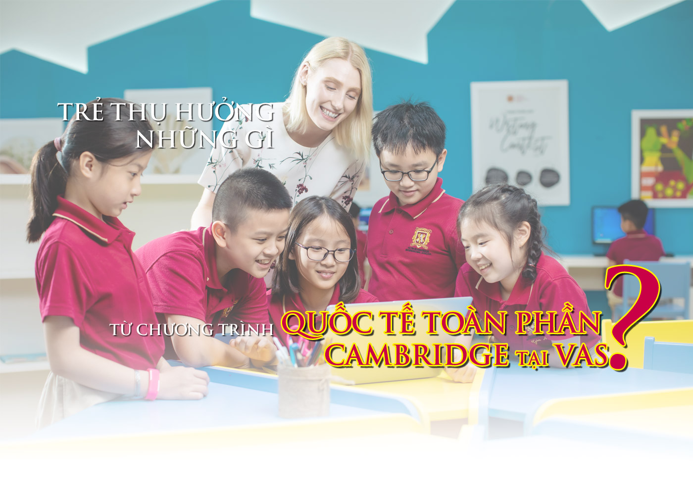 Trẻ thụ hưởng những gì từ chương trình quốc tế toàn phần Cambridge tại VAS? - Ảnh 1 Trẻ thụ hưởng những gì từ chương trình quốc tế toàn phần Cambridge tại VAS? - Ảnh 1