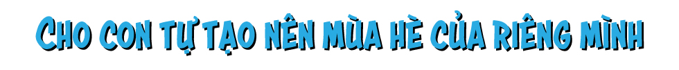 ′Cho con tự tạo nên mùa hè của riêng mình′ với trại hè trường quốc tế - Ảnh 3 ′Cho con tự tạo nên mùa hè của riêng mình′ với trại hè trường quốc tế - Ảnh 3
