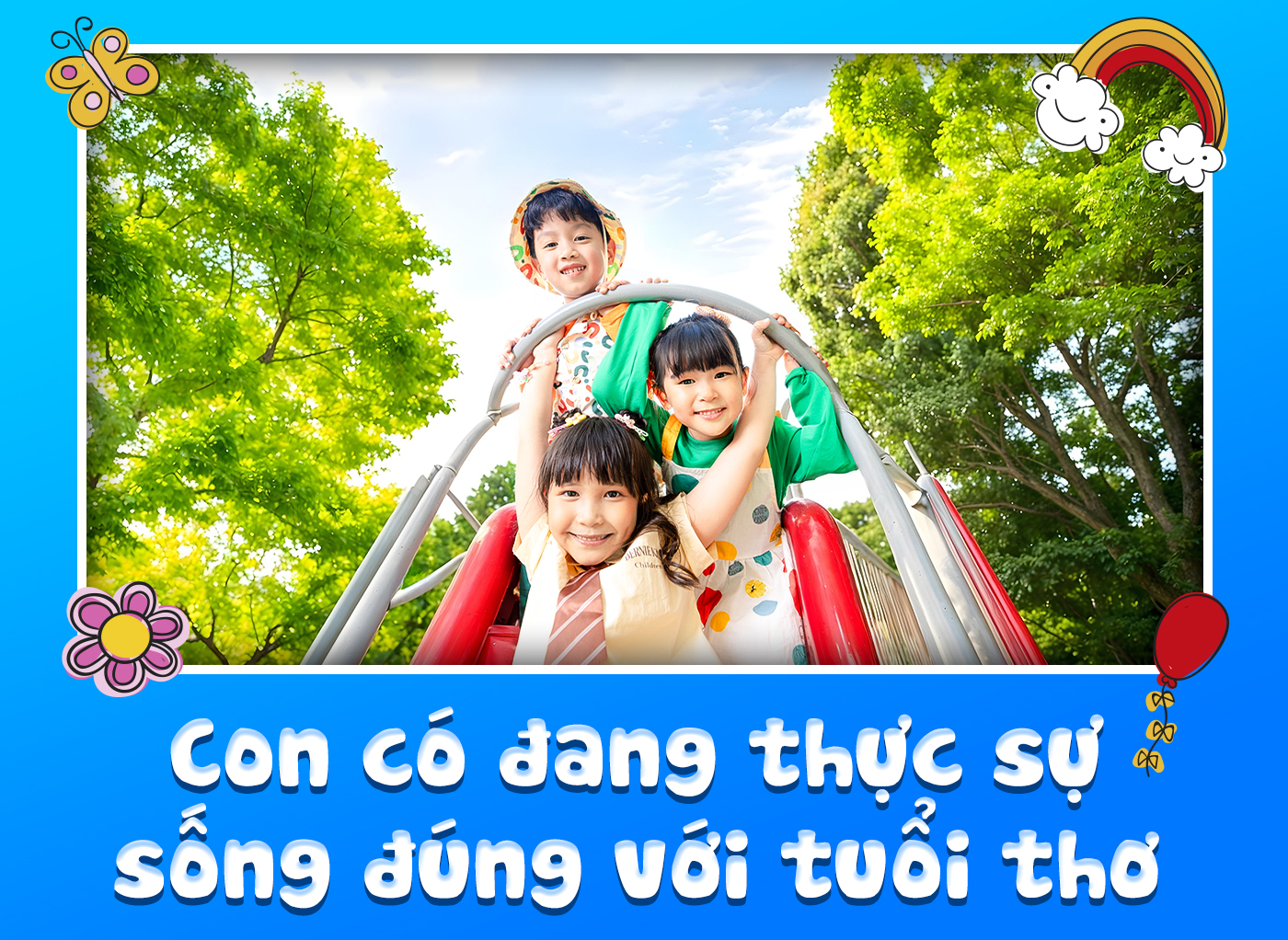 Con có đang thực sự sống đúng với tuổi thơ - Ảnh 1 Con có đang thực sự sống đúng với tuổi thơ - Ảnh 1