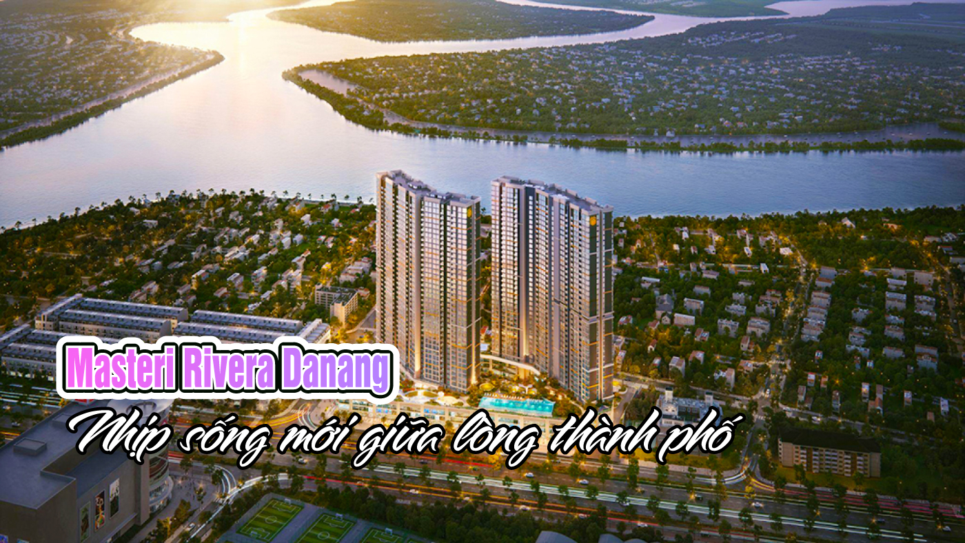 Masteri Rivera Danang: Nhịp sống mới giữa lòng thành phố Masteri Rivera Danang: Nhịp sống mới giữa lòng thành phố